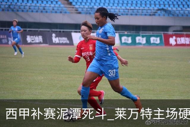 西甲补赛泥潭死斗 莱万特主场硬刚毕尔巴鄂 残阵对残阵谁能抢下关键保级分